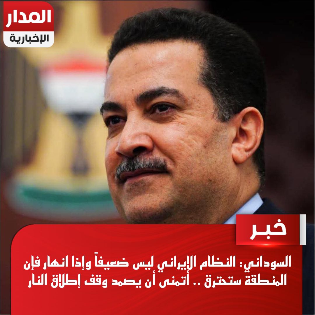السوداني: النظام الإيراني ليس ضعيفاً وإذا انهار فإن المنطقة ستحترق .. أتمنى أن يصمد وقف إطلاق النار